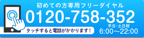 初めての方専用フリーダイヤル 0120-758-352 平日・土日祝 6:00～22:00 | タッチすると電話がかかります！